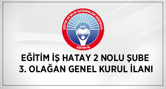 EĞİTİM İŞ HATAY 2 NOLU ŞUBE 3. OLAĞAN GENEL KURUL İLANI | EĞİTİM İŞ