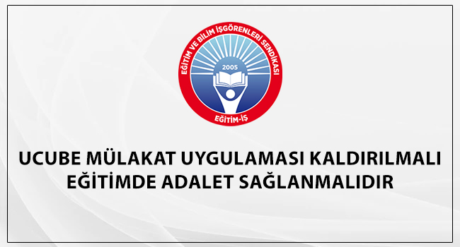 UCUBE MÜLAKAT UYGULAMASI KALDIRILMALI EĞİTİMDE ADALET SAĞLANMALIDIR | EĞİTİM İŞ