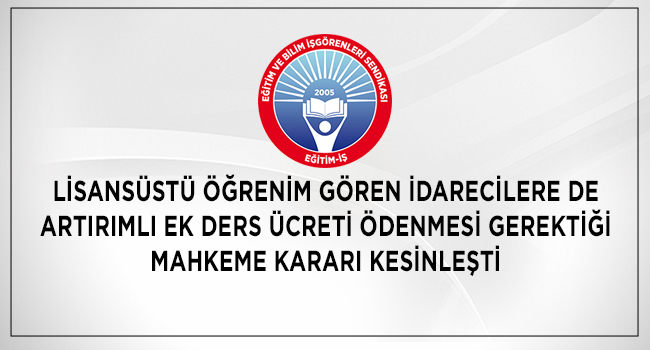 LİSANSÜSTÜ ÖĞRENİM GÖREN İDARECİLERE DE ARTIRIMLI EK DERS ÜCRETİ ÖDENMESİ GEREKTİĞİ MAHKEME KARARI KESİNLEŞTİ | EĞİTİM İŞ