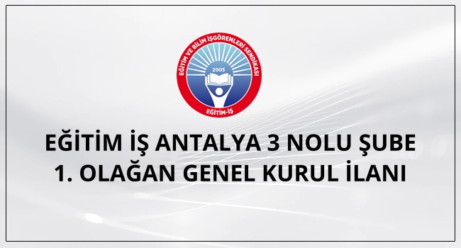 EĞİTİM İŞ ANTALYA 3 NOLU ŞUBE 1. OLAĞAN GENEL KURUL İLANI | EĞİTİM İŞ