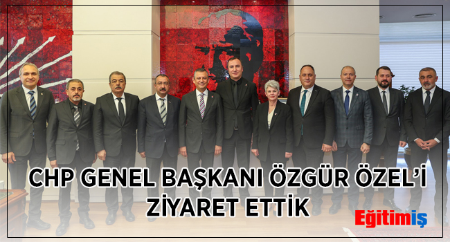 CHP GENEL BAŞKANI ÖZGÜR ÖZEL’İ ZİYARET ETTİK | EĞİTİM İŞ