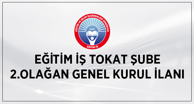 EĞİTİM İŞ TOKAT ŞUBE 2.OLAĞAN GENEL KURUL İLANI | EĞİTİM İŞ