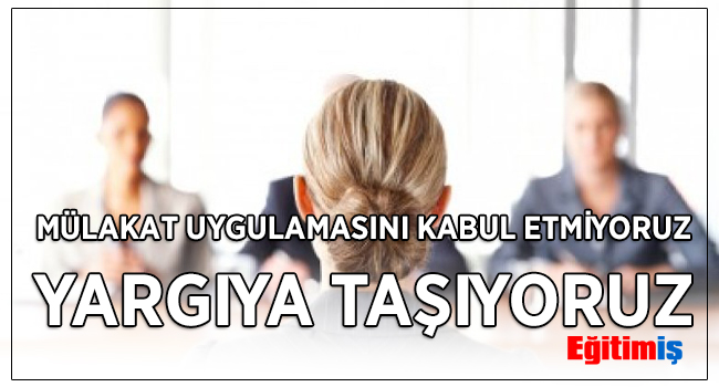 MÜLAKAT UYGULAMASINI KABUL ETMİYORUZ YARGIYA TAŞIYORUZ | EĞİTİM İŞ