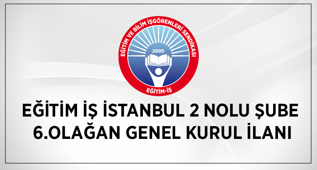EĞİTİM İŞ İSTANBUL 2 NOLU ŞUBE  6.OLAĞAN GENEL KURUL İLANI | EĞİTİM İŞ