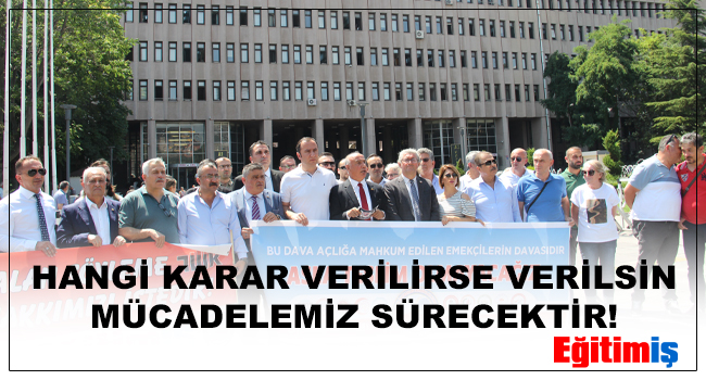 HANGİ KARAR VERİLİRSE VERİLSİN MÜCADELEMİZ SÜRECEKTİR! | EĞİTİM İŞ