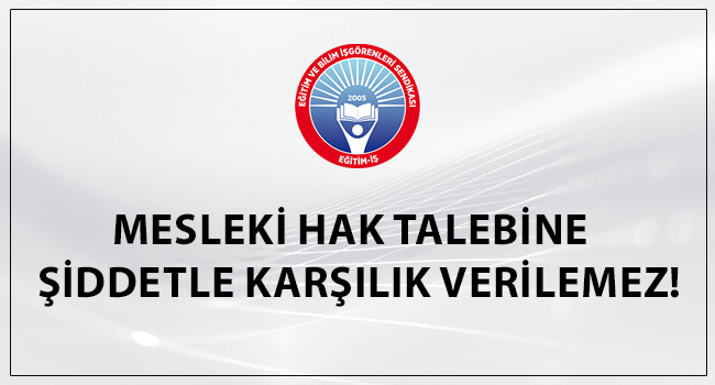 MESLEKİ HAK TALEBİNE ŞİDDETLE KARŞILIK VERİLEMEZ! | EĞİTİM İŞ