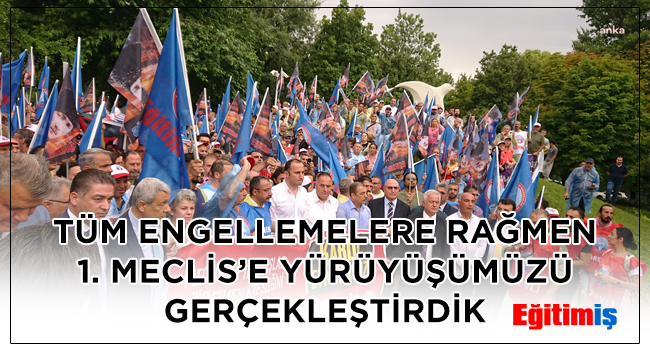 TÜM ENGELLEMELERE RAĞMEN 1.MECLİS’E YÜRÜYÜŞÜMÜZÜ GERÇEKLEŞTİRDİK | EĞİTİM İŞ