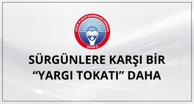 SÜRGÜNLERE KARŞI BİR “YARGI TOKATI” DAHA | EĞİTİM İŞ