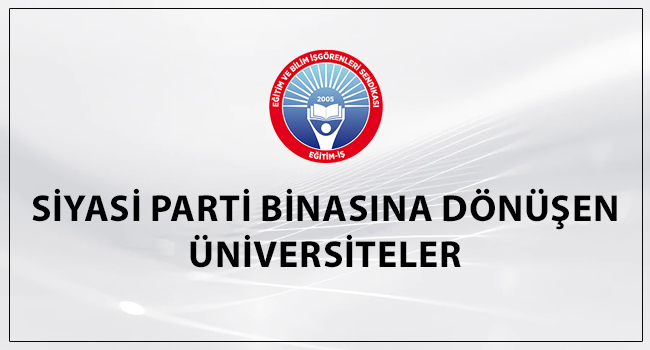 SİYASİ PARTİ BİNASINA DÖNÜŞEN ÜNİVERSİTELER | EĞİTİM İŞ