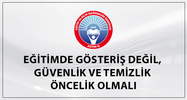 EĞİTİMDE GÖSTERİŞ DEĞİL, GÜVENLİK VE TEMİZLİK ÖNCELİK OLMALI | EĞİTİM İŞ