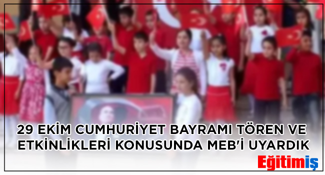 29 EKİM CUMHURİYET BAYRAMI TÖREN VE ETKİNLİKLERİ KONUSUNDA MEB`İ UYARDIK | EĞİTİM İŞ