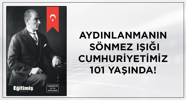 AYDINLANMANIN SÖNMEZ IŞIĞI CUMHURİYETİMİZ 101 YAŞINDA!  | EĞİTİM İŞ