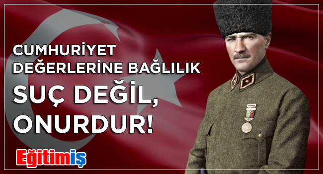 CUMHURİYET DEĞERLERİNE BAĞLILIK SUÇ DEĞİL, ONURDUR!  | EĞİTİM İŞ