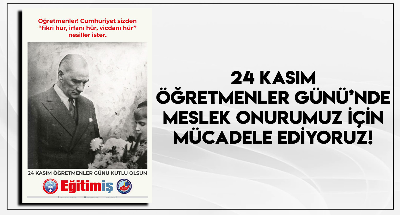 24 KASIM ÖĞRETMENLER GÜNÜ’NDE MESLEK ONURUMUZ İÇİN MÜCADELE EDİYORUZ!  | EĞİTİM İŞ