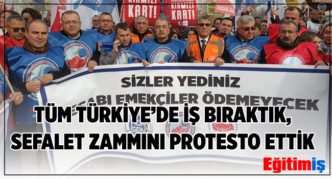 TÜM TÜRKİYE’DE İŞ BIRAKTIK, SEFALET ZAMMINI PROTESTO ETTİK  | EĞİTİM İŞ