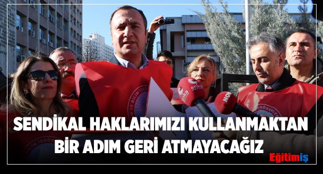  SENDİKAL HAKLARIMIZI KULLANMAKTAN  BİR ADIM GERİ ATMAYACAĞIZ | EĞİTİM İŞ