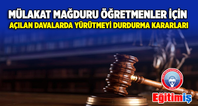 MÜLAKAT MAĞDURU ÖĞRETMENLER İÇİN AÇILAN DAVALARDA YÜRÜTMEYİ DURDURMA KARARLARI | EĞİTİM İŞ
