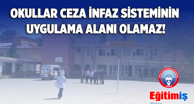 OKULLAR CEZA İNFAZ SİSTEMİNİN UYGULAMA ALANI OLAMAZ! | EĞİTİM İŞ