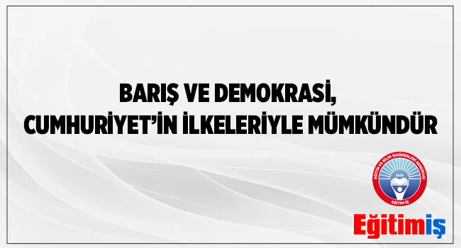 BARIŞ VE DEMOKRASİ, CUMHURİYET’İN İLKELERİYLE MÜMKÜNDÜR | EĞİTİM İŞ