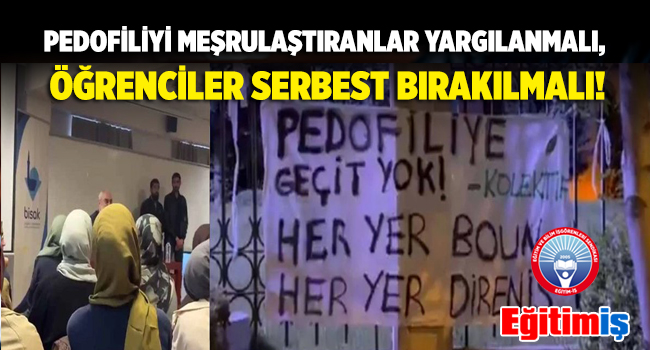 PEDOFİLİYİ MEŞRULAŞTIRANLAR YARGILANMALI, ÖĞRENCİLER SERBEST BIRAKILMALI! | EĞİTİM İŞ