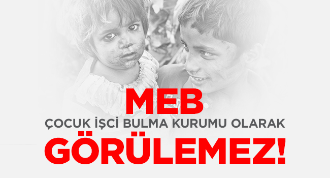 MEB, ÇOCUK İŞÇİ BULMA KURUMU OLARAK GÖRÜLEMEZ! | EĞİTİM İŞ