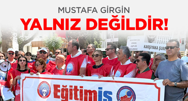 MUSTAFA GİRGİN YALNIZ DEĞİLDİR! | EĞİTİM İŞ