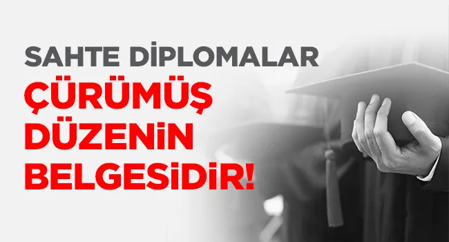 SAHTE DİPLOMALAR, ÇÜRÜMÜŞ DÜZENİN BELGESİDİR! | EĞİTİM İŞ