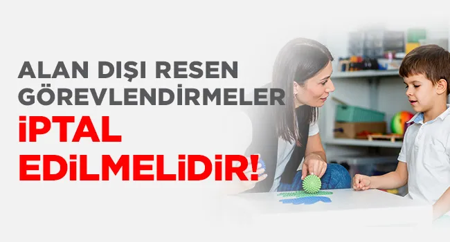 ALAN DIŞI RESEN GÖREVLENDİRMELER İPTAL EDİLMELİDİR! | EĞİTİM İŞ