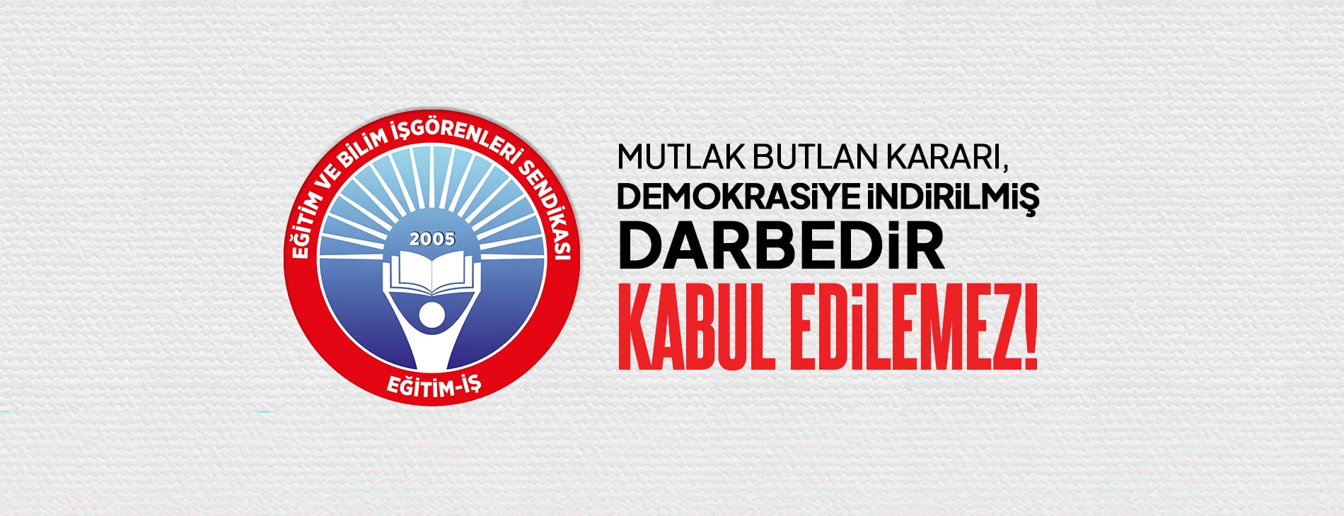 MUTLAK BUTLAN KARARI, DEMOKRASİYE İNDİRİLMİŞ DARBEDİR KABUL EDİLEMEZ! | EĞİTİM İŞ