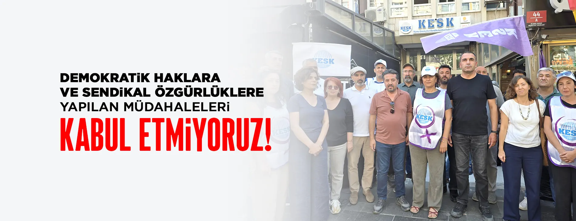 DEMOKRATİK HAKLARA VE SENDİKAL ÖZGÜRLÜKLERE YAPILAN MÜDAHALELERİ KABUL ETMİYORUZ