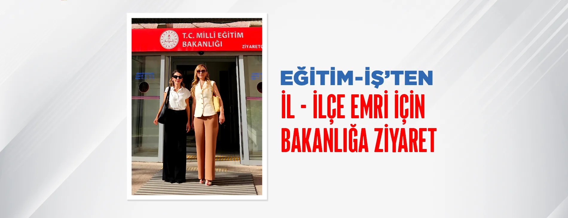 EĞİTİM-İŞ’TEN İL-İLÇE EMRİ İÇİN BAKANLIĞA ZİYARET