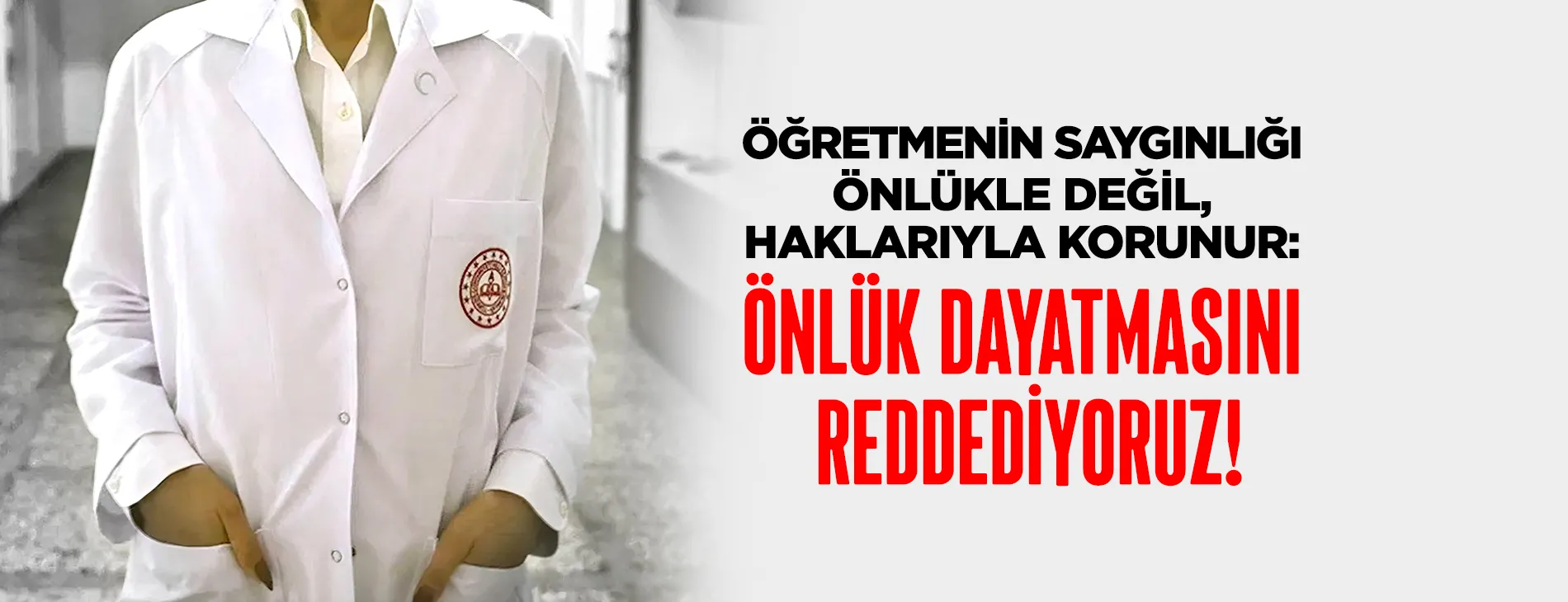 ÖĞRETMENİN SAYGINLIĞI ÖNLÜKLE DEĞİL, HAKLARIYLA KORUNUR: ÖNLÜK DAYATMASINI REDDEDİYORUZ!
