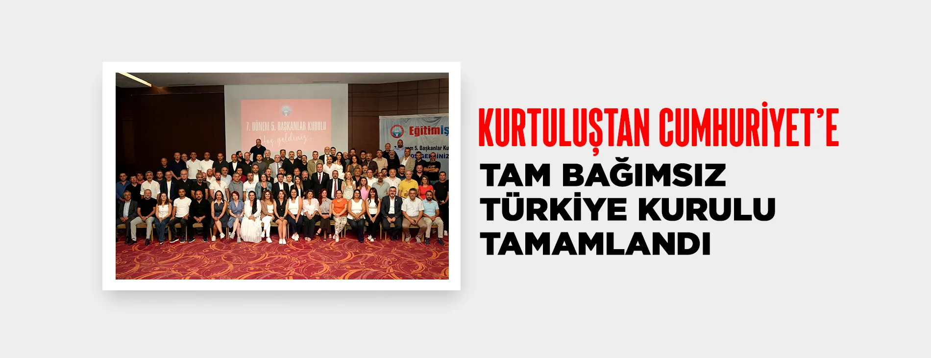 “KURTULUŞTAN CUMHURİYET’E TAM BAĞIMSIZ TÜRKİYE KURULU” TAMAMLANDI