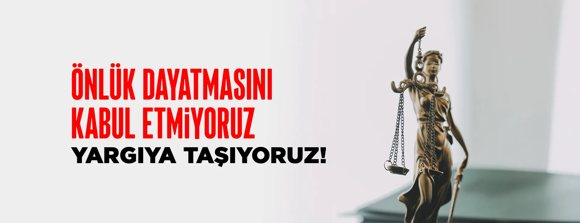 ÖNLÜK DAYATMASINI KABUL ETMİYORUZ, YARGIYA TAŞIYORUZ!