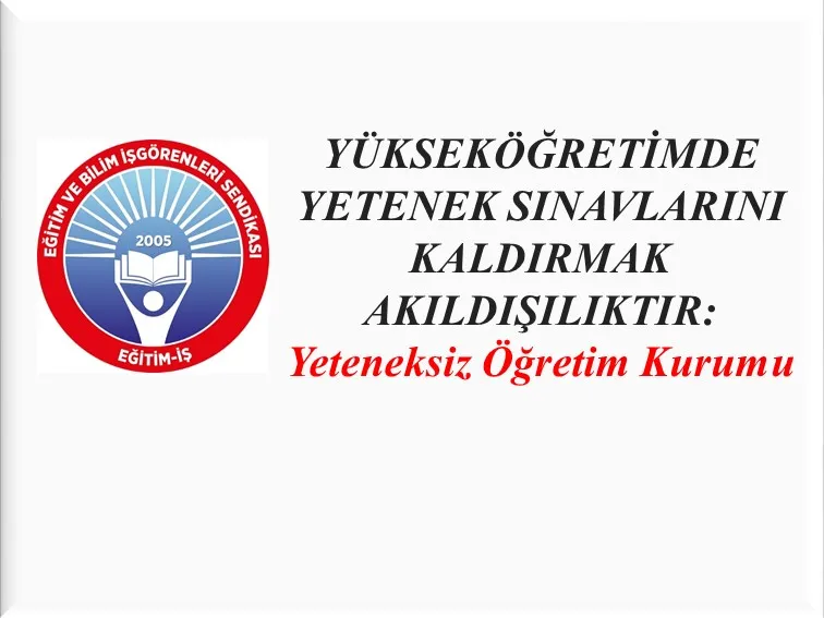 YÜKSEKÖĞRETİMDE YETENEK SINAVLARINI KALDIRMAK AKILDIŞILIKTIR: Yeteneksiz Öğretim Kurumu | EĞİTİM İŞ