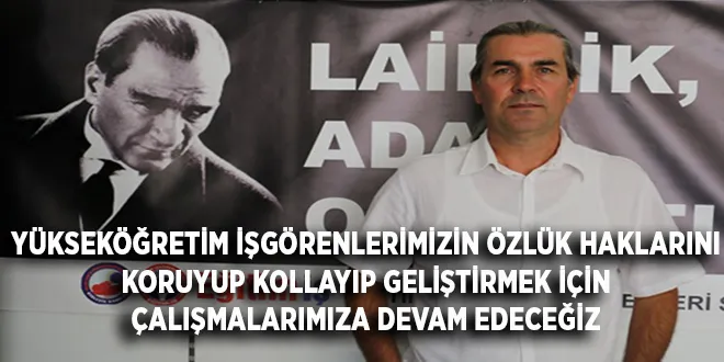 YÜKSEKÖĞRETİM İŞGÖRENLERİMİZİN ÖZLÜK HAKLARINI KORUYUP KOLLAYIP GELİŞTİRMEK İÇİN ÇALIŞMALARIMIZA DEVAM EDECEĞİZ. | EĞİTİM İŞ
